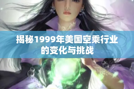 揭秘1999年美国空乘行业的变化与挑战