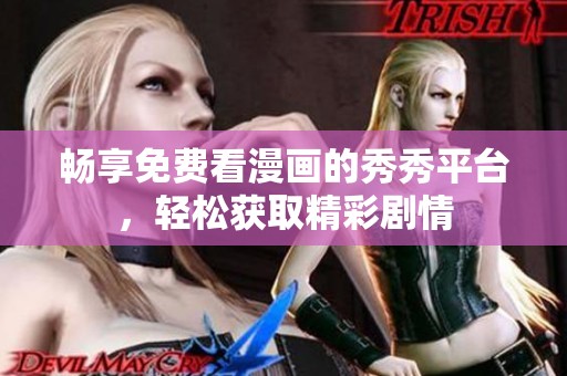 畅享免费看漫画的秀秀平台，轻松获取精彩剧情