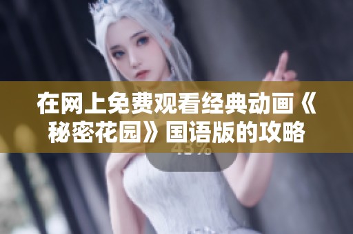 在网上免费观看经典动画《秘密花园》国语版的攻略