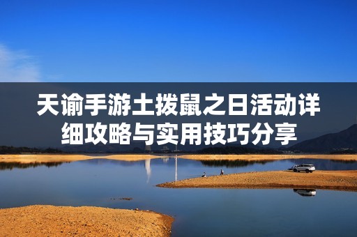 天谕手游土拨鼠之日活动详细攻略与实用技巧分享
