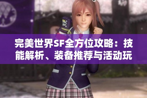 完美世界SF全方位攻略：技能解析、装备推荐与活动玩法详解