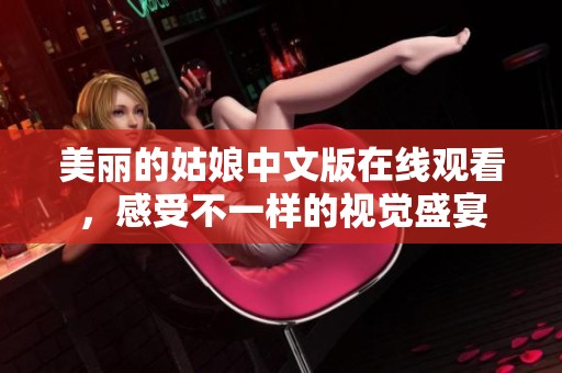 美丽的姑娘中文版在线观看，感受不一样的视觉盛宴