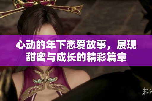 心动的年下恋爱故事，展现甜蜜与成长的精彩篇章
