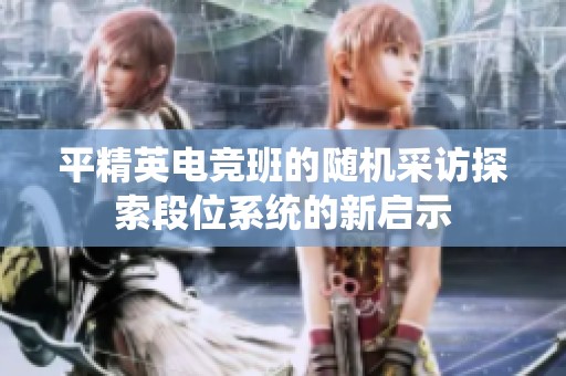 平精英电竞班的随机采访探索段位系统的新启示