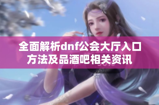 全面解析dnf公会大厅入口方法及品酒吧相关资讯