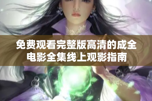 免费观看完整版高清的成全电影全集线上观影指南