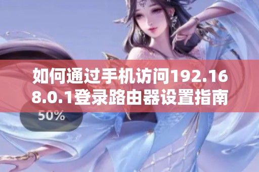 如何通过手机访问192.168.0.1登录路由器设置指南