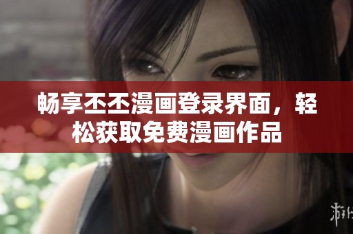 畅享丕丕漫画登录界面，轻松获取免费漫画作品