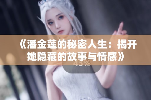 《潘金莲的秘密人生：揭开她隐藏的故事与情感》
