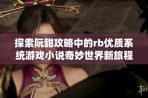 探索阮甜攻略中的rb优质系统游戏小说奇妙世界新旅程