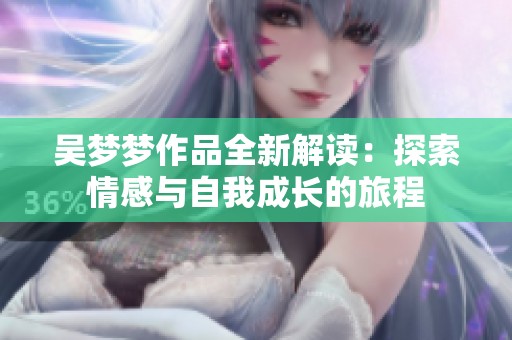 吴梦梦作品全新解读：探索情感与自我成长的旅程