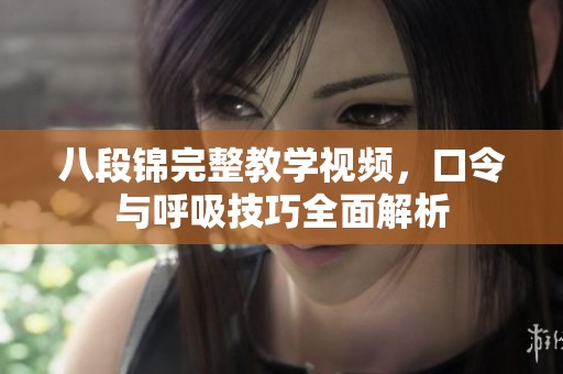 八段锦完整教学视频，口令与呼吸技巧全面解析
