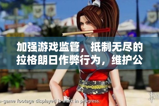 加强游戏监管，抵制无尽的拉格朗日作弊行为，维护公平竞技环境