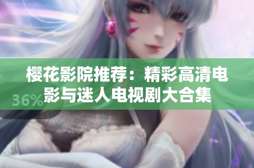 樱花影院推荐：精彩高清电影与迷人电视剧大合集
