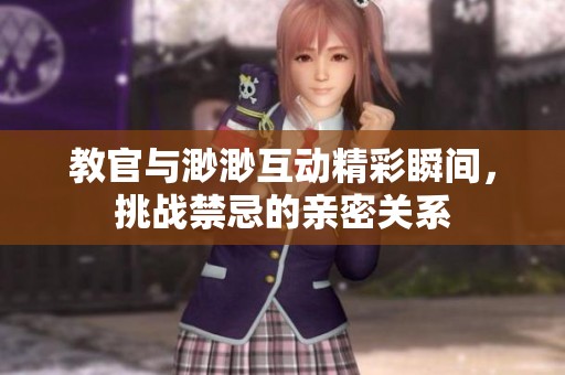 教官与渺渺互动精彩瞬间，挑战禁忌的亲密关系