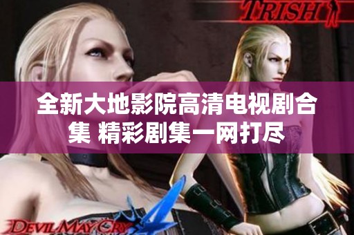全新大地影院高清电视剧合集 精彩剧集一网打尽