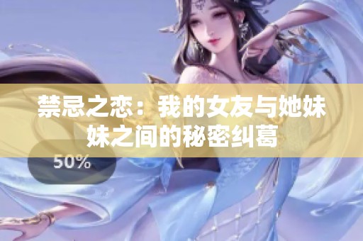 禁忌之恋：我的女友与她妹妹之间的秘密纠葛