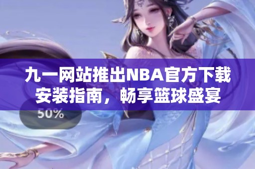 九一网站推出NBA官方下载安装指南，畅享篮球盛宴