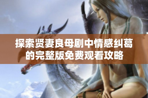 探索贤妻良母剧中情感纠葛的完整版免费观看攻略