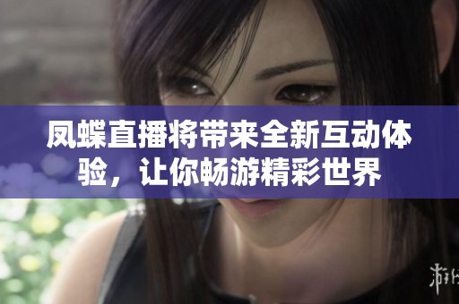 凤蝶直播将带来全新互动体验，让你畅游精彩世界