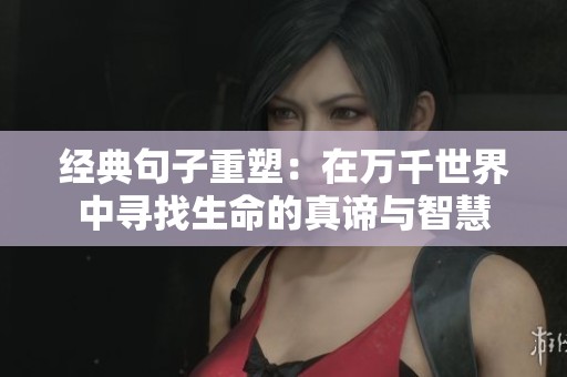 经典句子重塑：在万千世界中寻找生命的真谛与智慧