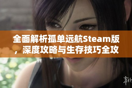 全面解析孤单远航Steam版，深度攻略与生存技巧全攻略