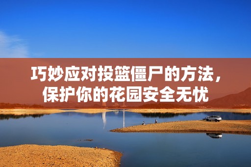 巧妙应对投篮僵尸的方法，保护你的花园安全无忧