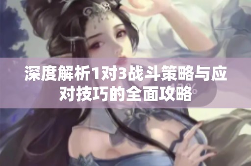 深度解析1对3战斗策略与应对技巧的全面攻略
