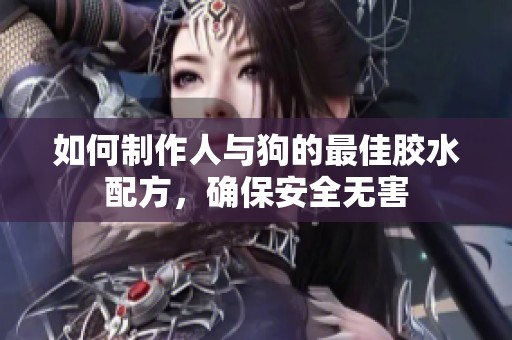 如何制作人与狗的最佳胶水配方，确保安全无害