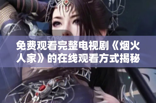 免费观看完整电视剧《烟火人家》的在线观看方式揭秘