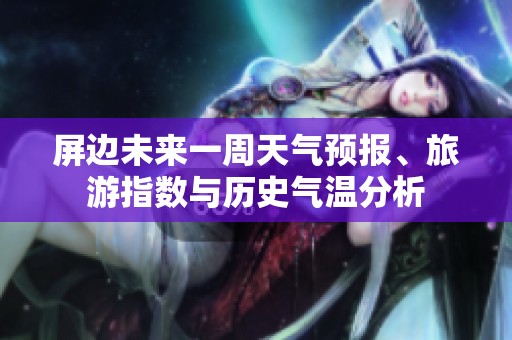 屏边未来一周天气预报、旅游指数与历史气温分析