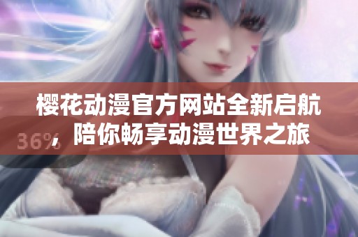 樱花动漫官方网站全新启航，陪你畅享动漫世界之旅
