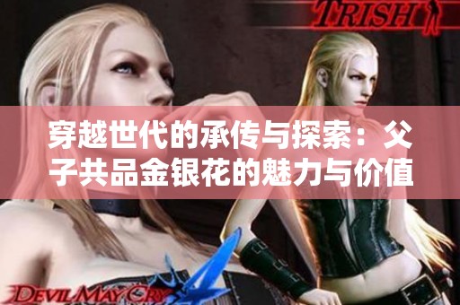 穿越世代的承传与探索：父子共品金银花的魅力与价值