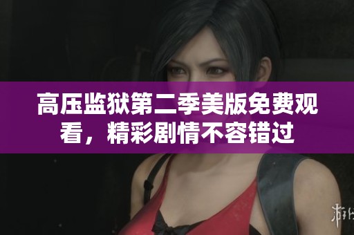 高压监狱第二季美版免费观看，精彩剧情不容错过