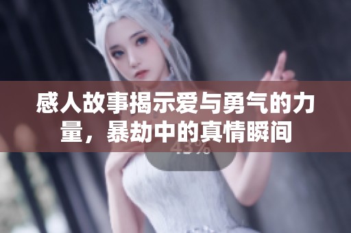感人故事揭示爱与勇气的力量，暴劫中的真情瞬间