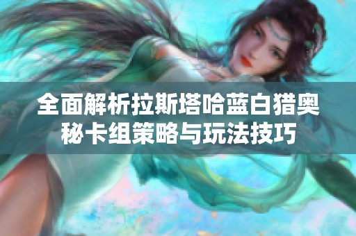 全面解析拉斯塔哈蓝白猎奥秘卡组策略与玩法技巧