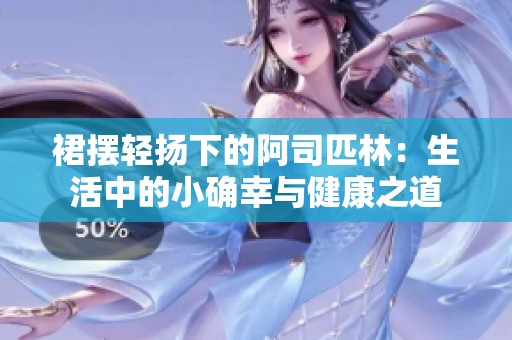 裙摆轻扬下的阿司匹林：生活中的小确幸与健康之道