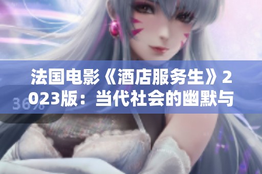 法国电影《酒店服务生》2023版：当代社会的幽默与反思之作