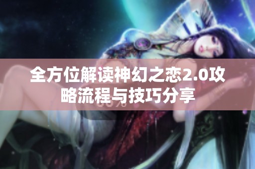 全方位解读神幻之恋2.0攻略流程与技巧分享