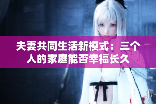 夫妻共同生活新模式：三个人的家庭能否幸福长久