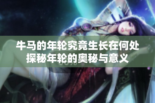 牛马的年轮究竟生长在何处探秘年轮的奥秘与意义