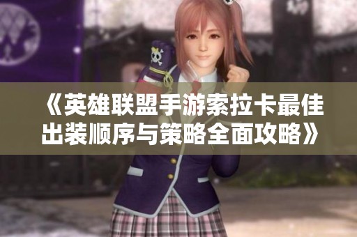 《英雄联盟手游索拉卡最佳出装顺序与策略全面攻略》