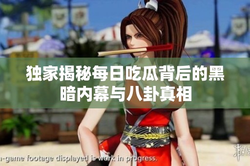 独家揭秘每日吃瓜背后的黑暗内幕与八卦真相