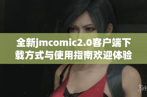全新jmcomic2.0客户端下载方式与使用指南欢迎体验