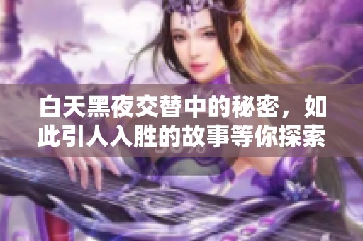 白天黑夜交替中的秘密，如此引人入胜的故事等你探索