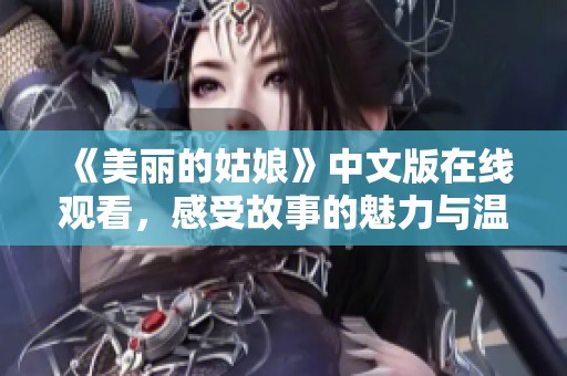 《美丽的姑娘》中文版在线观看，感受故事的魅力与温暖