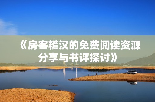 《房客糙汉的免费阅读资源分享与书评探讨》