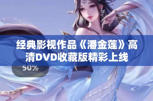 经典影视作品《潘金莲》高清DVD收藏版精彩上线