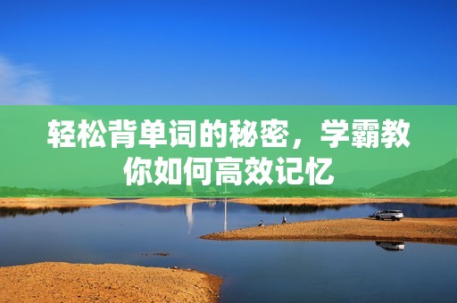 轻松背单词的秘密，学霸教你如何高效记忆
