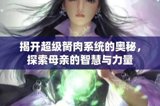 揭开超级胬肉系统的奥秘，探索母亲的智慧与力量